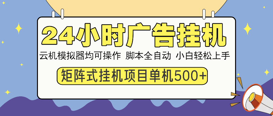 24小时广告挂机 单机收益500+ 矩阵式操作，设备越多收益越大，小白轻松上手副业工作-副业资源站-副业项目-创业项目-搞钱项目个人副业工作资源分享