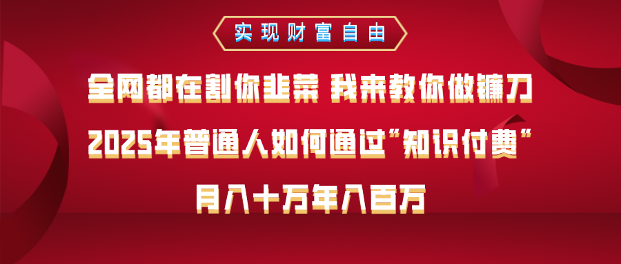 全网都在割你韭菜 我来教你做镰刀，2025年普通人如何通过知识付费，月入十万年入百万–实现财富自由副业工作-副业资源站-副业项目-创业项目-搞钱项目个人副业工作资源分享