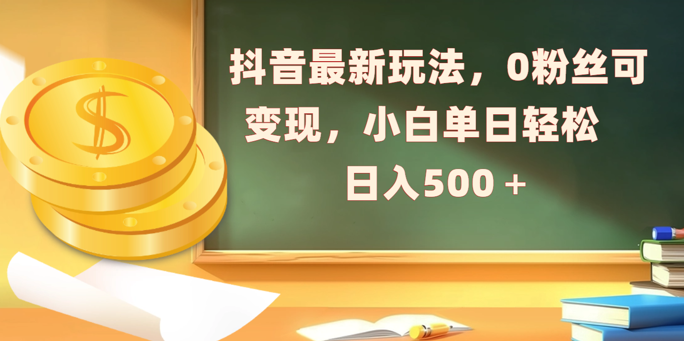 抖音最新玩法，0粉丝可变现，小白单日轻松日入500＋副业工作-副业资源站-副业项目-创业项目-搞钱项目个人副业工作资源分享