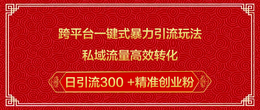 跨平台一键式暴力引流玩法，私域流量高效转化日引流300 +精准创业粉副业工作-副业资源站-副业项目-创业项目-搞钱项目个人副业工作资源分享