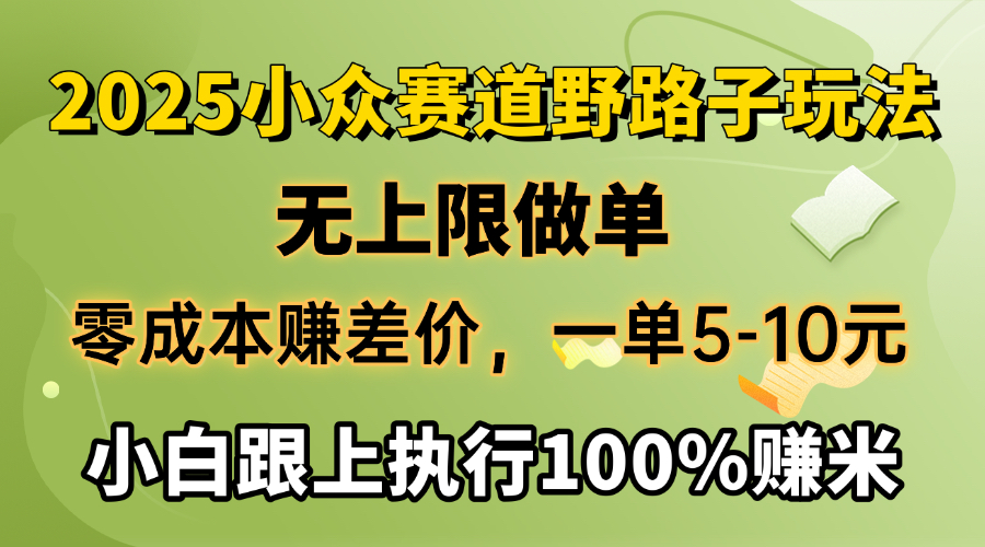 2025小众赛道，无上限做单，零成本赚差价，一单5-10元，小白跟上执行100%赚米副业工作-副业资源站-副业项目-创业项目-搞钱项目个人副业工作资源分享