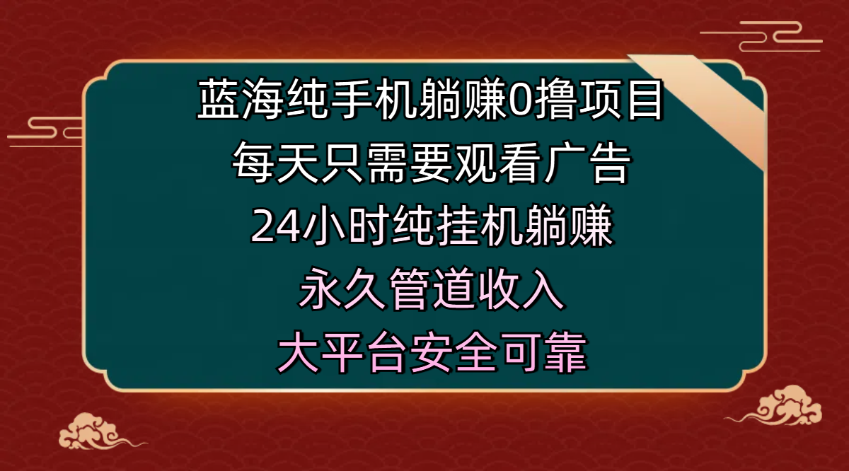 蓝海纯手机躺赚0撸项目，每天只需要观看广告，24小时纯挂机躺赚，永久管道收入，主业副业的绝佳选择，大平台安全可靠副业工作-副业资源站-副业项目-创业项目-搞钱项目个人副业工作资源分享