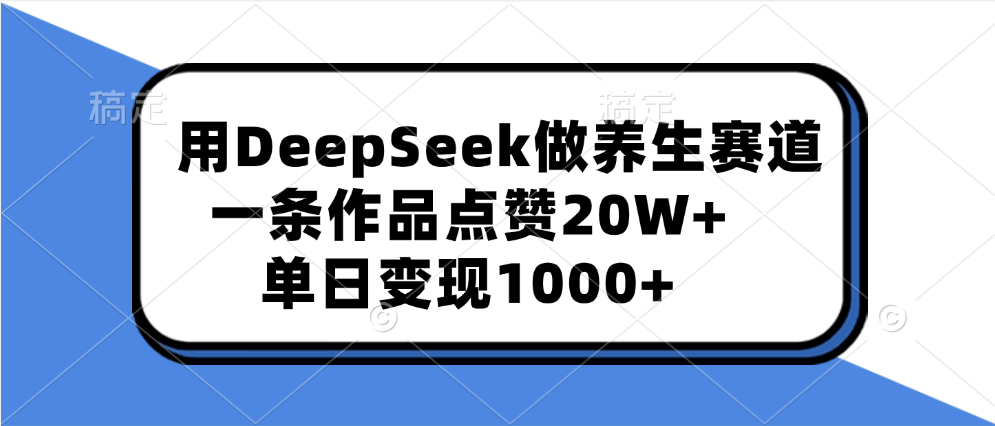 用DeepSeek做养生赛道，一条作品点赞20W+，单日变现1000+副业工作-副业资源站-副业项目-创业项目-搞钱项目个人副业工作资源分享