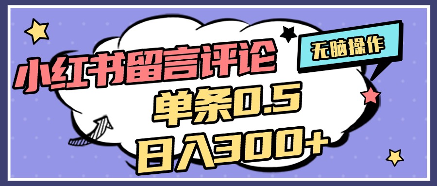 2025最新小红书评论单条0.5元，日入300＋，无上限，详细操作流程副业工作-副业资源站-副业项目-创业项目-搞钱项目个人副业工作资源分享