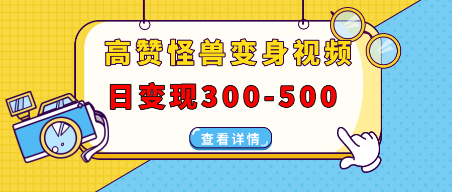 高赞怪兽变身视频制作，日变现300-500，多平台发布（抖音、视频号、小红书副业工作-副业资源站-副业项目-创业项目-搞钱项目个人副业工作资源分享