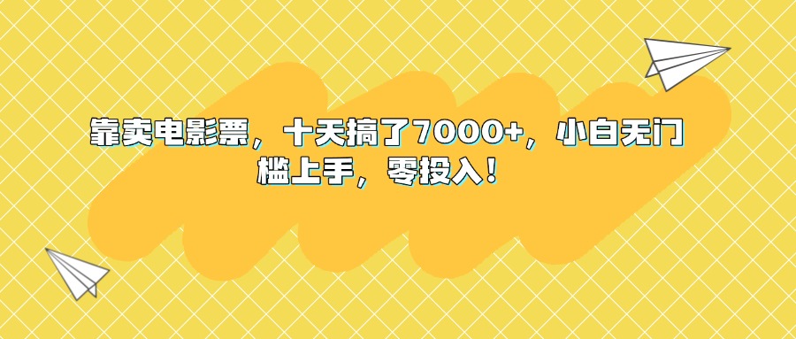 靠卖电影票，十天搞了7000+，小白无门槛上手，零投入！副业工作-副业资源站-副业项目-创业项目-搞钱项目个人副业工作资源分享