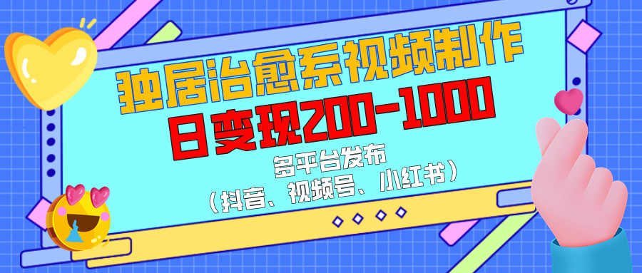 独居治愈系视频制作，多平台发布（抖音、视频号、小红书），日变现200-1000副业工作-副业资源站-副业项目-创业项目-搞钱项目个人副业工作资源分享