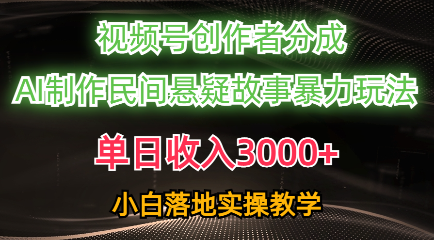 单日收入3000+，视频号创作者分成，AI创作民间悬疑故事，条条爆流量，小白也能轻松上手副业工作-副业资源站-副业项目-创业项目-搞钱项目个人副业工作资源分享