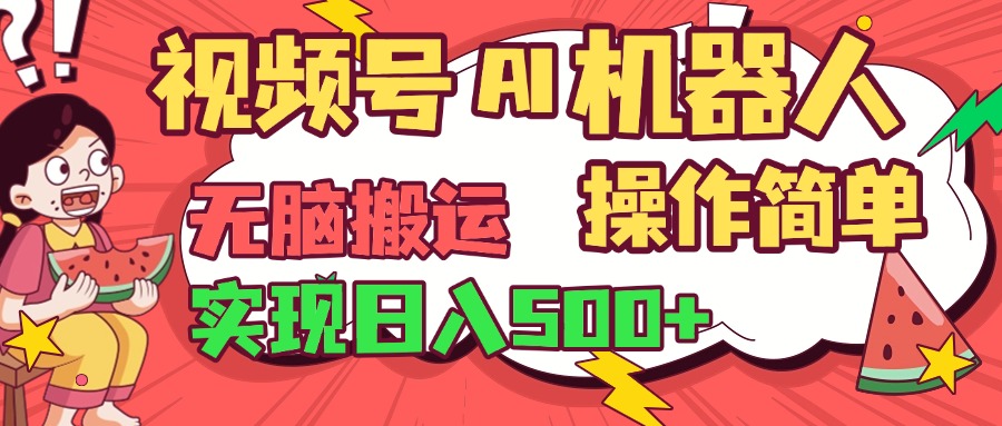 视频号AI机器人，无脑操作操作简单轻松实现日入500+副业工作-副业资源站-副业项目-创业项目-搞钱项目个人副业工作资源分享