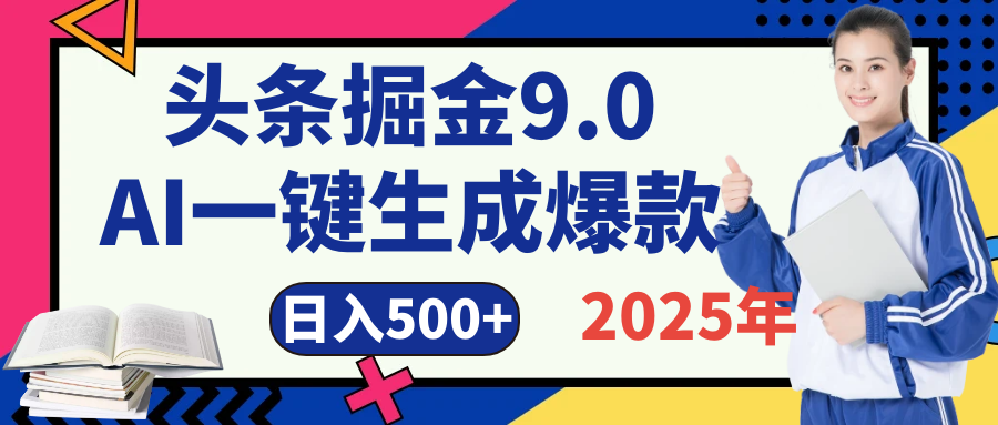 2025 年财富新风口！头条掘金9.0重磅来袭，AI秒出爆款内容，简单复制粘贴即可上手，日赚500+不是梦！副业工作-副业资源站-副业项目-创业项目-搞钱项目个人副业工作资源分享