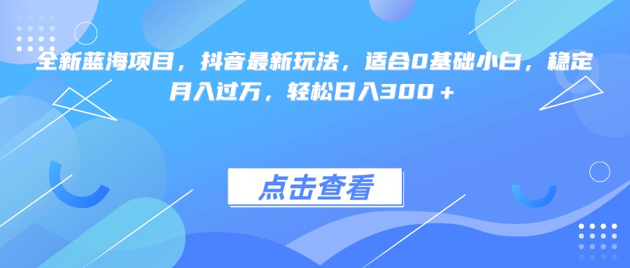 全新蓝海项目，抖音最新玩法，适合0基础小白，稳定月入过万，轻松日入300＋副业工作-副业资源站-副业项目-创业项目-搞钱项目个人副业工作资源分享