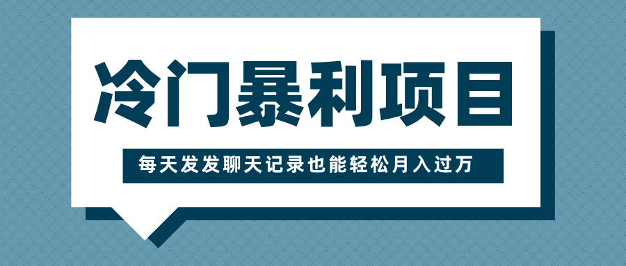 冷门暴利项目，一部手机即可操作，每天发发聊天记录也能轻松月入过万副业工作-副业资源站-副业项目-创业项目-搞钱项目个人副业工作资源分享