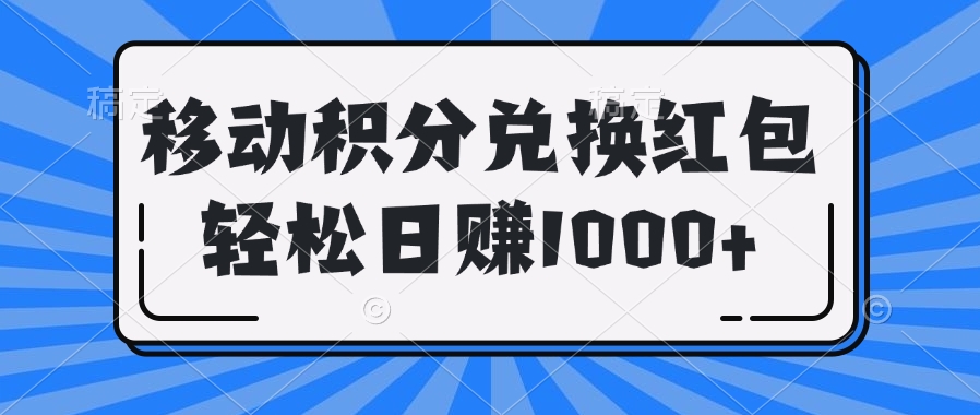 移动积分兑换红包轻松日赚1000+副业工作-副业资源站-副业项目-创业项目-搞钱项目个人副业工作资源分享