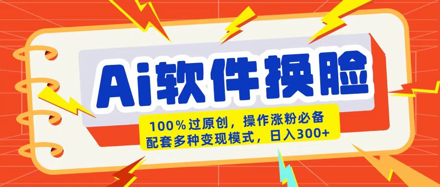 AI软件换脸100%过原创搬运涨粉必备配套多种变现模式日入300+副业工作-副业资源站-副业项目-创业项目-搞钱项目个人副业工作资源分享
