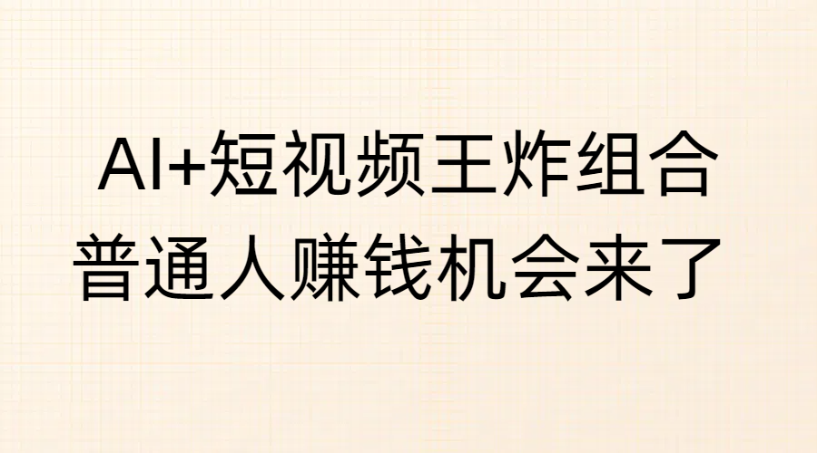 AI+短视频王炸组合，普通人赚钱机会来了副业工作-副业资源站-副业项目-创业项目-搞钱项目个人副业工作资源分享