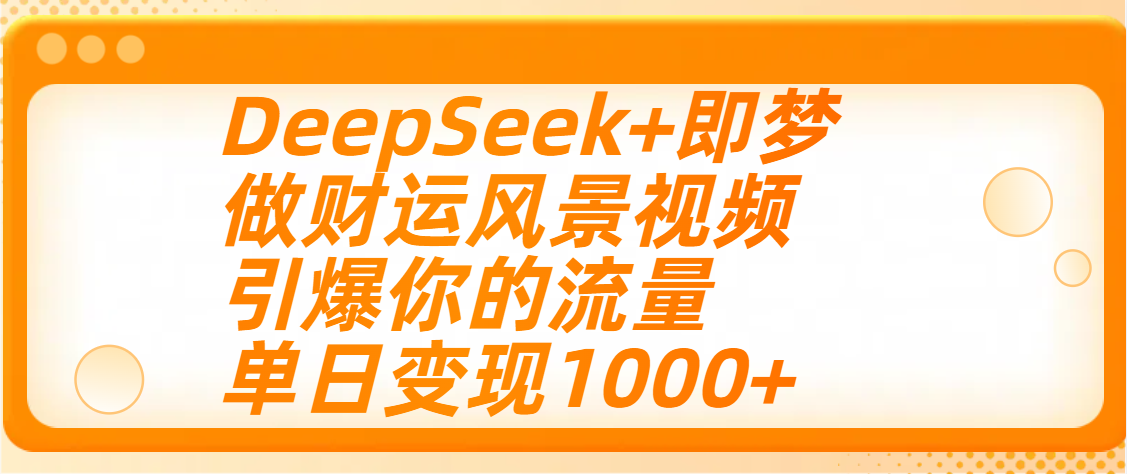 用DeepSeek+即梦制作财运风景视频，引爆你的流量，单日变现1000+副业工作-副业资源站-副业项目-创业项目-搞钱项目个人副业工作资源分享