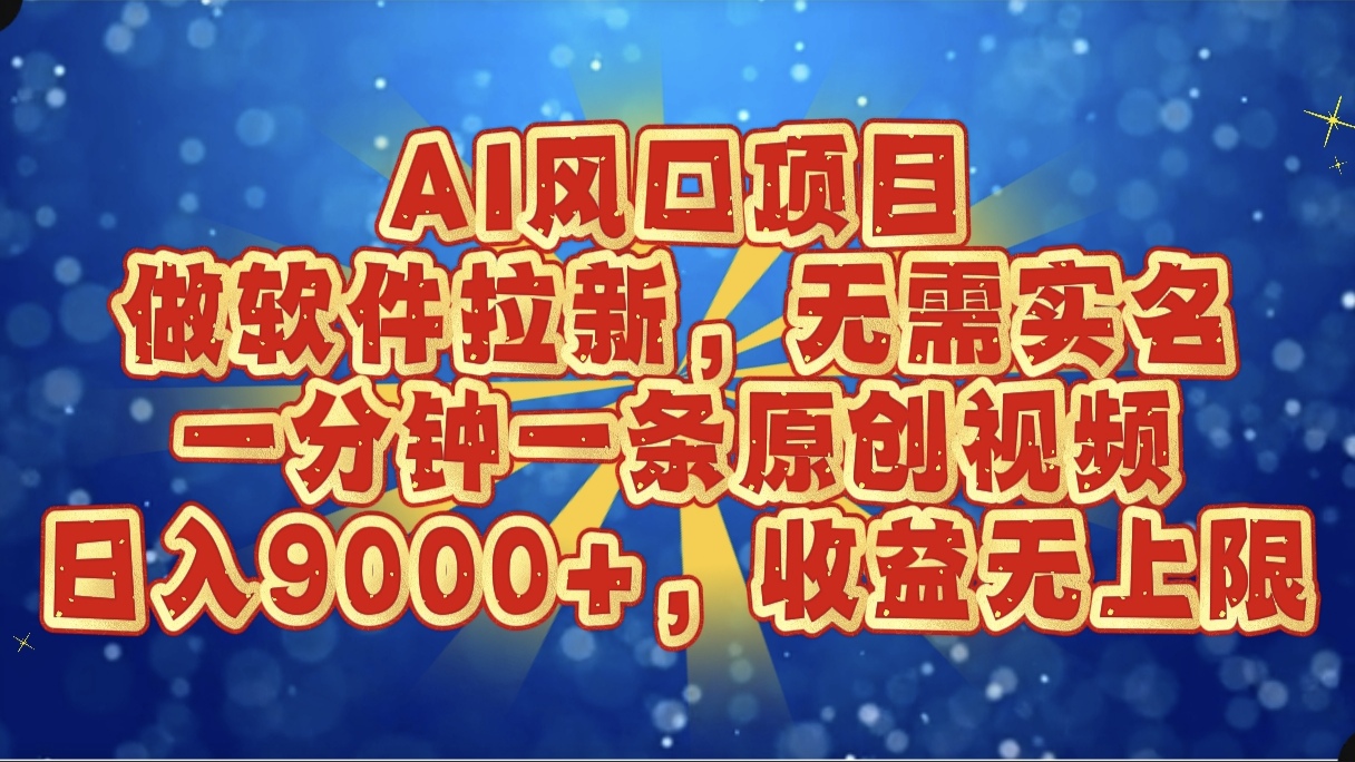 AI风口项目，做软件拉新，无需实名，一分钟一条原创视频，日入9000+，收益无上限副业工作-副业资源站-副业项目-创业项目-搞钱项目个人副业工作资源分享