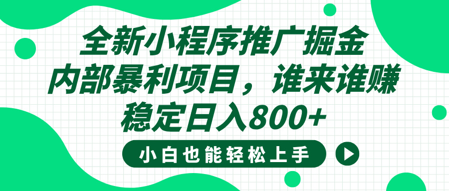 全新小程序推广掘金，内部暴利项目，小白轻松上手，稳定日入800+副业工作-副业资源站-副业项目-创业项目-搞钱项目个人副业工作资源分享