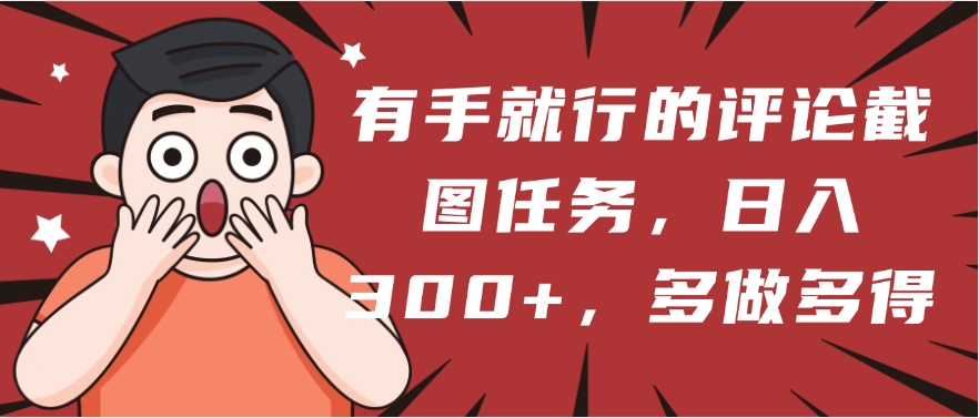 有手就行的评论截图任务，一分钟一块钱，日入300+，多做多得副业工作-副业资源站-副业项目-创业项目-搞钱项目个人副业工作资源分享