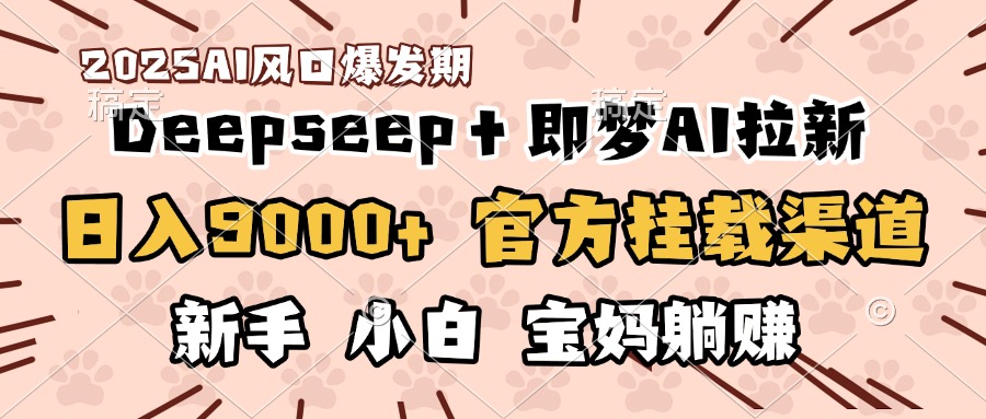 日入9000+！DeepSeep＋即梦拉新，官方挂载渠道，新手小白宝妈躺赚副业工作-副业资源站-副业项目-创业项目-搞钱项目个人副业工作资源分享