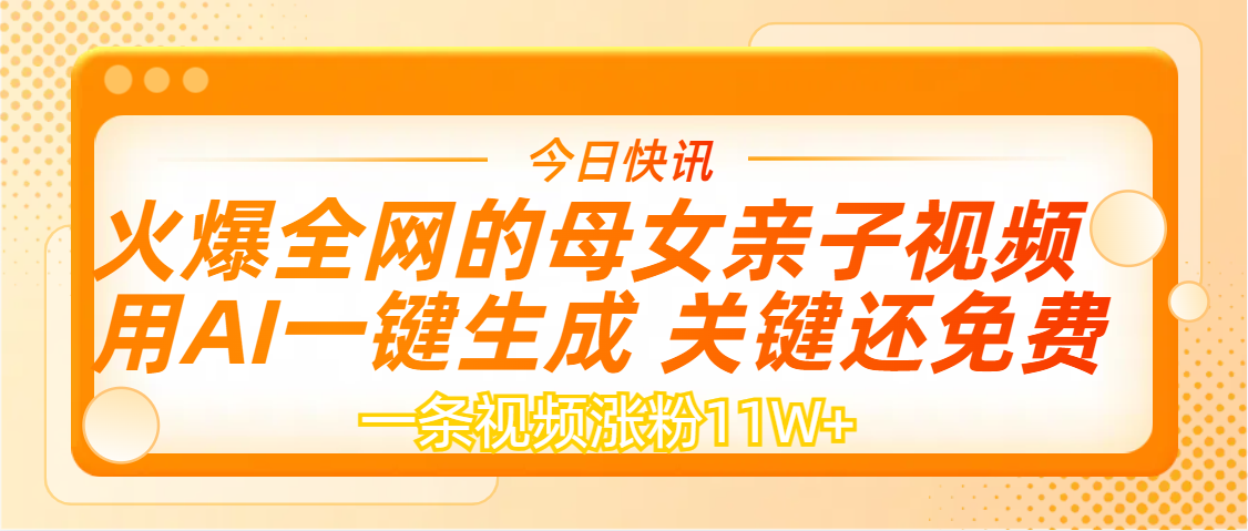 AI一键生成，母女亲子视频，一天视频涨粉11W+副业工作-副业资源站-副业项目-创业项目-搞钱项目个人副业工作资源分享