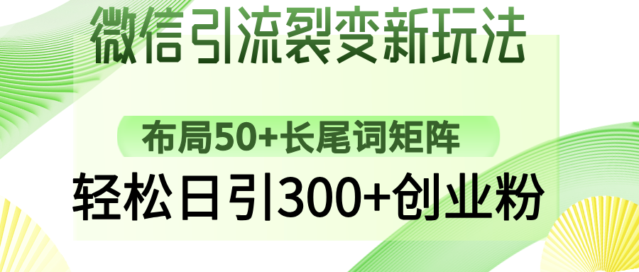 微信引流裂变新玩法：布局50+长尾词矩阵，轻松日引300+创业粉副业工作-副业资源站-副业项目-创业项目-搞钱项目个人副业工作资源分享