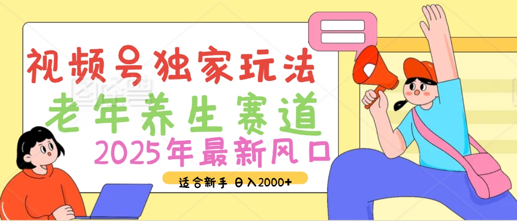 2025年疯传独家秘籍！视频号老年养生赛道惊现神技，零门槛搬运，日进斗金 2000+副业工作-副业资源站-副业项目-创业项目-搞钱项目个人副业工作资源分享