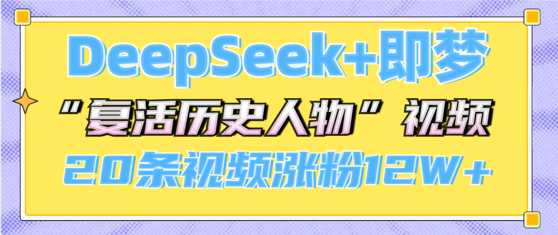 DeepSeek+即梦，做AI“复活历史人物”视频，20条视频涨粉12W+副业工作-副业资源站-副业项目-创业项目-搞钱项目个人副业工作资源分享