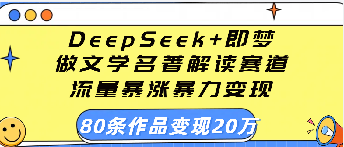 用DeepSeek+即梦做文学名著解读赛道，流量暴涨暴力变现，89条作品变现20万副业工作-副业资源站-副业项目-创业项目-搞钱项目个人副业工作资源分享