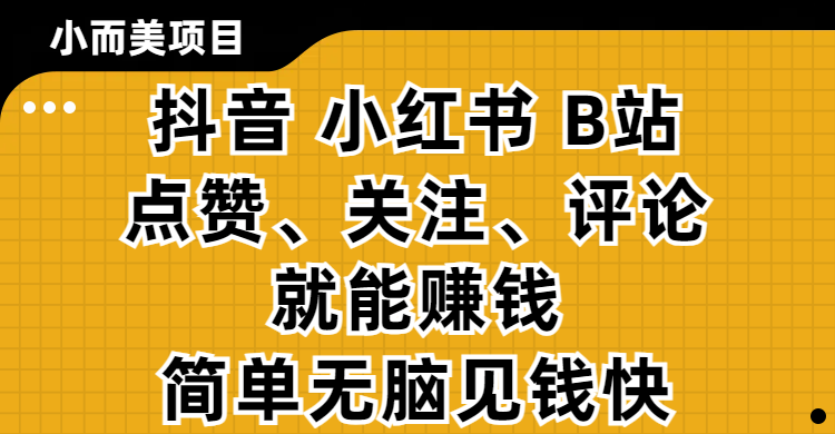小而美的项目，抖音、小红书、B站视频点赞、关注、评论就能赚钱，简单无脑立见收益！妥妥的零撸项目副业工作-副业资源站-副业项目-创业项目-搞钱项目个人副业工作资源分享