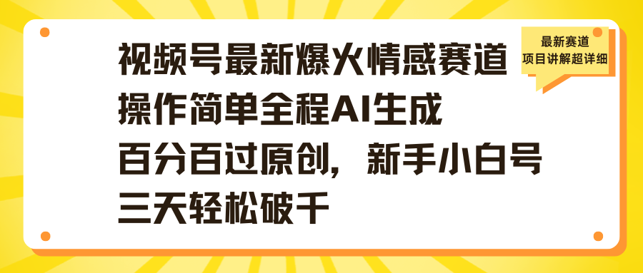 视频号最新爆火情感赛道操作简单全程AI生成百分百过原创，新手小白号三天轻松破千副业工作-副业资源站-副业项目-创业项目-搞钱项目个人副业工作资源分享