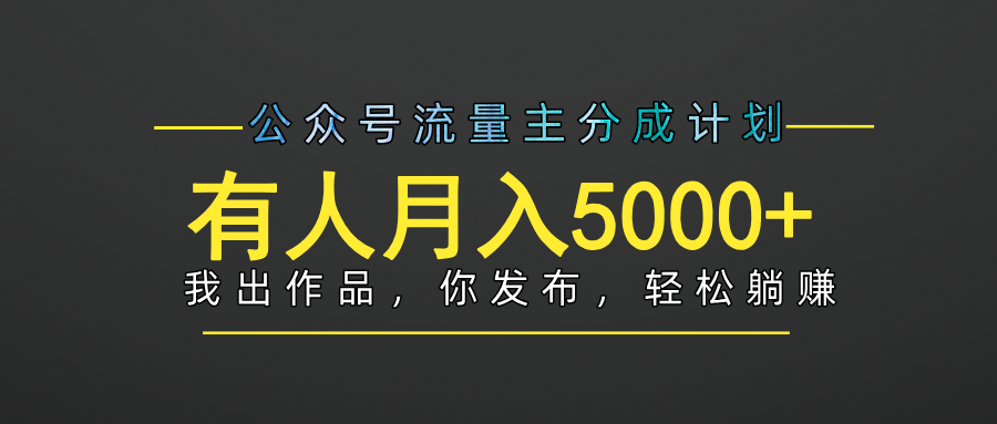 【躺赚项目】公众号流量主分成，我出文章，你发布，每天粘贴复制，有人月入5000+副业工作-副业资源站-副业项目-创业项目-搞钱项目个人副业工作资源分享