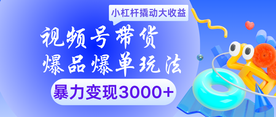 视频号带货爆品爆单玩法小杠杆撬动大收益暴力变现3000+副业工作-副业资源站-副业项目-创业项目-搞钱项目个人副业工作资源分享