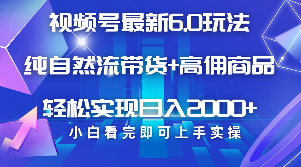 视频号带货最新6.0玩法，作品制作简单，当天起号，复制粘贴，脚本辅助，轻松矩阵日入2000+副业工作-副业资源站-副业项目-创业项目-搞钱项目个人副业工作资源分享