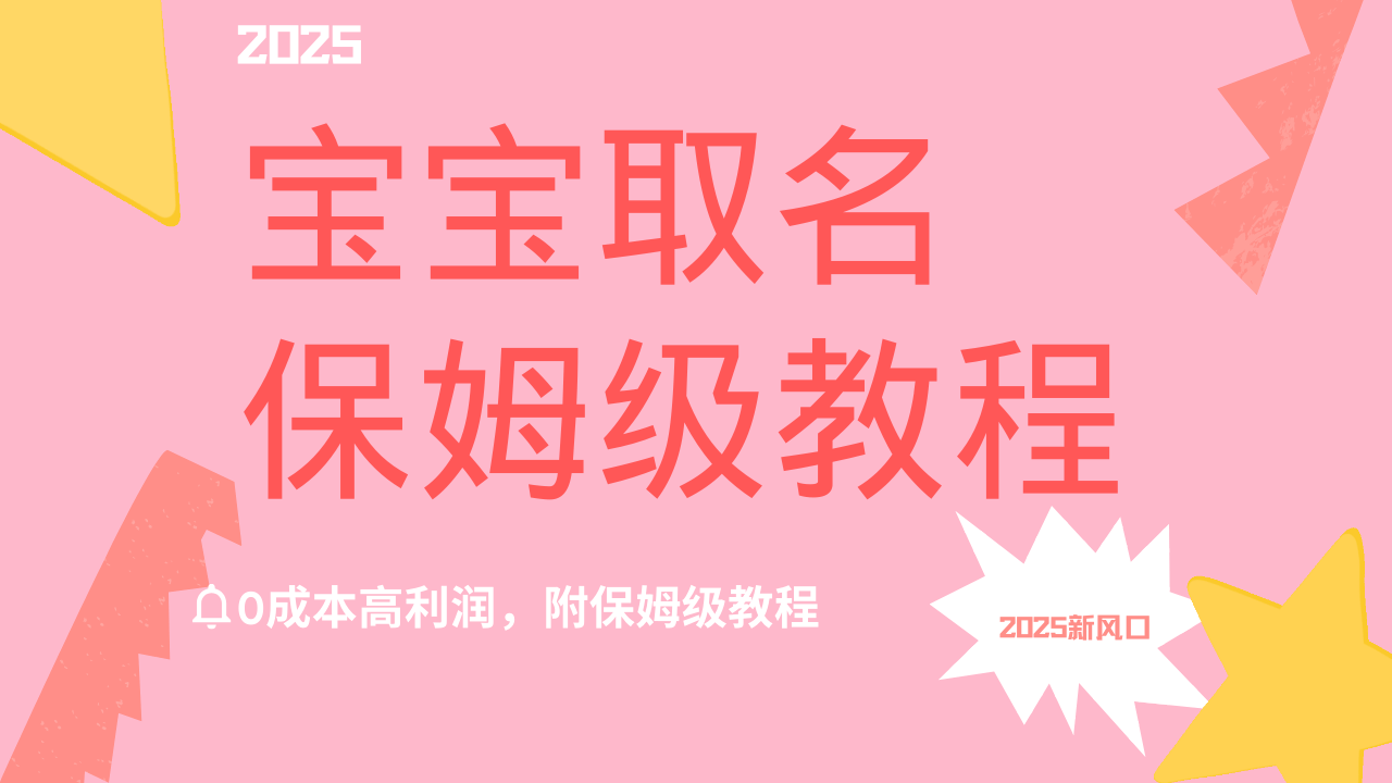 2025新风口项目宝宝取名，0成本高利润，附保姆级教程，月入过万不是梦副业工作-副业资源站-副业项目-创业项目-搞钱项目个人副业工作资源分享