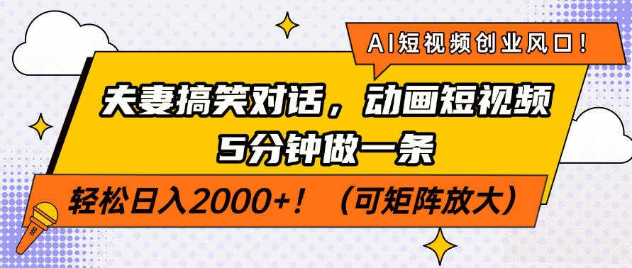 AI短视频创业风口！夫妻搞笑对话，动画短视频5分钟做一条，轻松日入2000+！（可矩阵放大）副业工作-副业资源站-副业项目-创业项目-搞钱项目个人副业工作资源分享