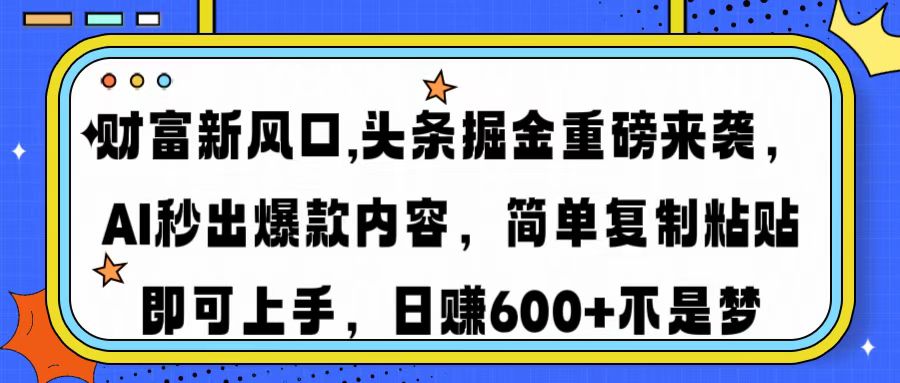 财富新风口,头条掘金重磅来袭，AI秒出爆款内容，简单复制粘贴即可上手，日赚600+不是梦副业工作-副业资源站-副业项目-创业项目-搞钱项目个人副业工作资源分享