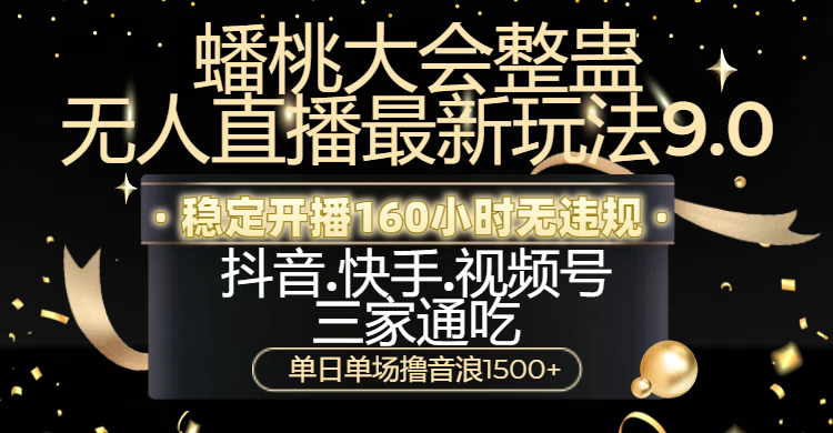 蟠桃大会整蛊无人直播新玩法9.0，稳定开播160小时无违规，抖音、快手、视频号三家通吃，单日单场撸音浪1500+副业工作-副业资源站-副业项目-创业项目-搞钱项目个人副业工作资源分享
