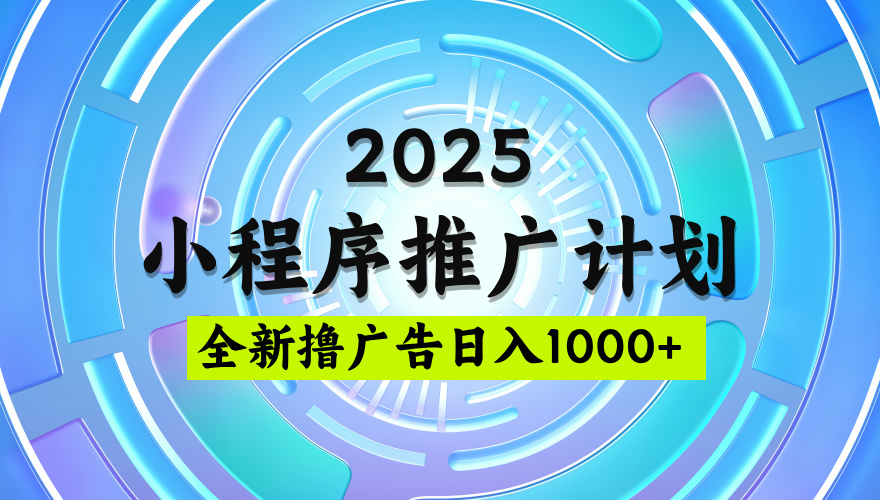 2025微信小程序推广计划，撸广告玩法，日均5张，稳定简单【揭秘】副业工作-副业资源站-副业项目-创业项目-搞钱项目个人副业工作资源分享