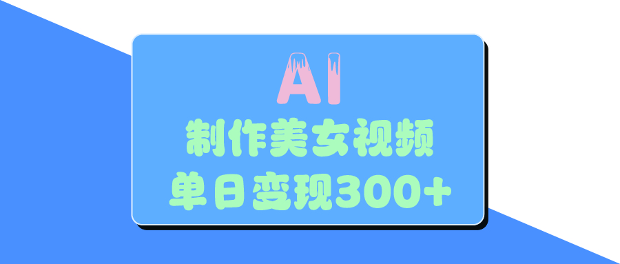 AI美女生成视频，单日变现300+副业工作-副业资源站-副业项目-创业项目-搞钱项目个人副业工作资源分享
