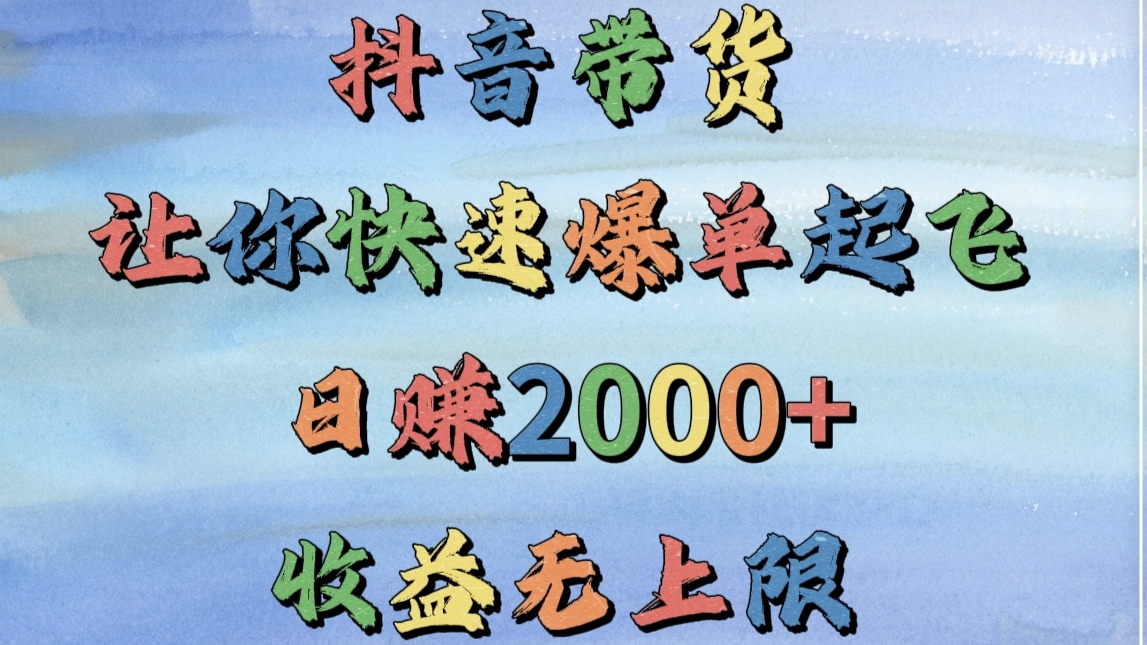 抖音带货，让你快速爆单起飞，日赚2000+，收益无上限副业工作-副业资源站-副业项目-创业项目-搞钱项目个人副业工作资源分享