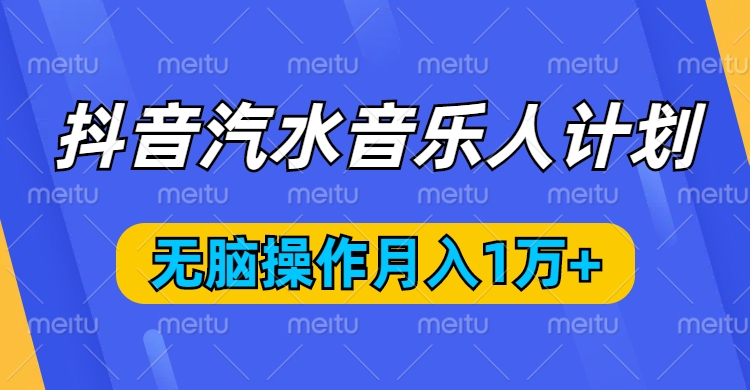 抖音汽水音乐人计划，无脑操作月入1万+副业工作-副业资源站-副业项目-创业项目-搞钱项目个人副业工作资源分享