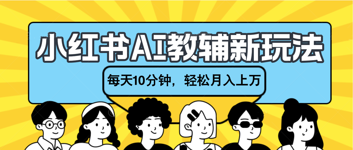 小红书AI教辅资料笔记新玩法，小白可做，每天10分钟，轻松月入上万副业工作-副业资源站-副业项目-创业项目-搞钱项目个人副业工作资源分享