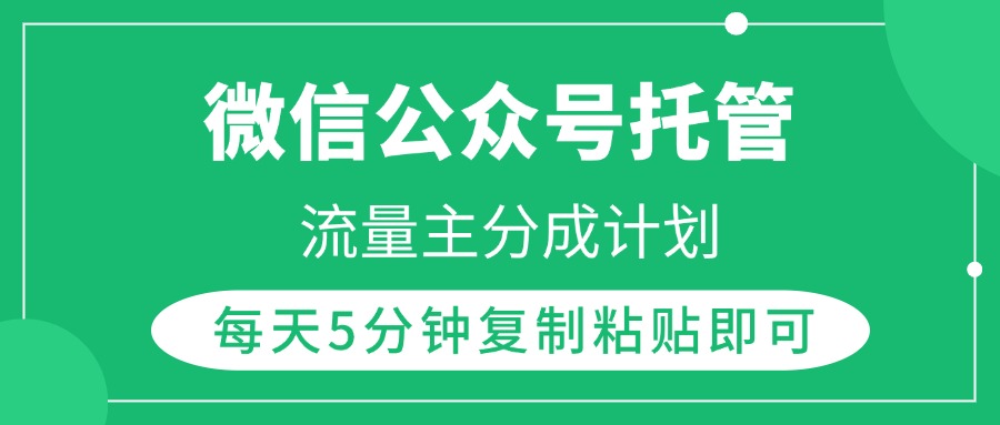 微信公众号托管，流量主分成计划，每天5分钟复制粘贴即可副业工作-副业资源站-副业项目-创业项目-搞钱项目个人副业工作资源分享