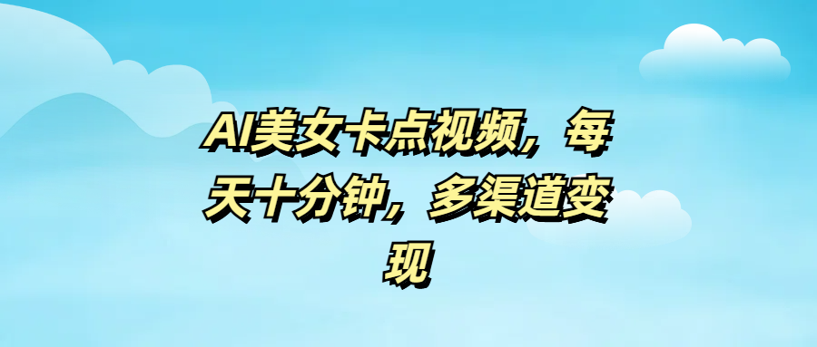 AI美女卡点视频，每天十分钟，多渠道变现副业工作-副业资源站-副业项目-创业项目-搞钱项目个人副业工作资源分享