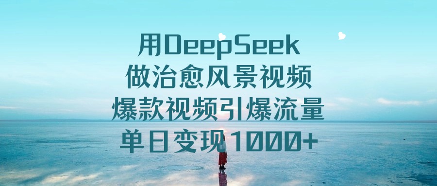 用DeepSeek做治愈风景视频，爆款视频引爆流量，单日变现1000+副业工作-副业资源站-副业项目-创业项目-搞钱项目个人副业工作资源分享