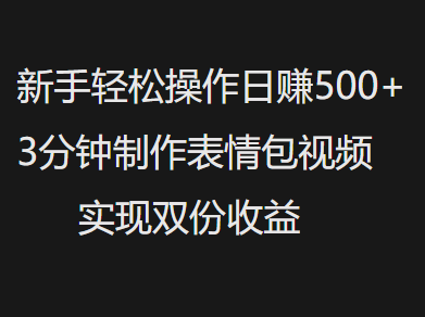 新手小白轻松操作日赚500+，3分钟制作表情包视频，实现双份收益副业工作-副业资源站-副业项目-创业项目-搞钱项目个人副业工作资源分享