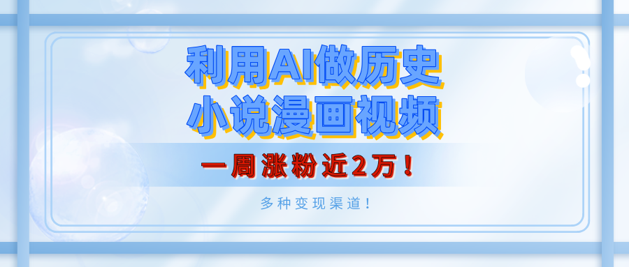 利用AI做历史小说漫画视频，有人月入5000+，一周涨粉近2万！多种变现渠道！副业工作-副业资源站-副业项目-创业项目-搞钱项目个人副业工作资源分享