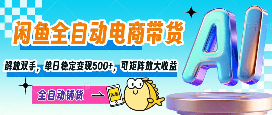 【闲鱼全自动电商带货】解放双手，单日稳定变现500+，可矩阵放大收益副业工作-副业资源站-副业项目-创业项目-搞钱项目个人副业工作资源分享