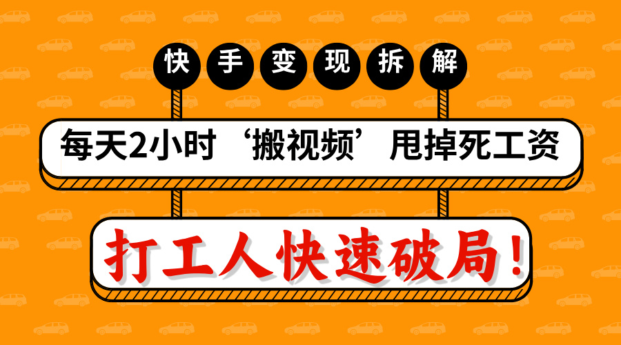 打工人快速破局！每天2小时‘搬视频’，甩掉死工资：快手变现流水线拆解副业工作-副业资源站-副业项目-创业项目-搞钱项目个人副业工作资源分享